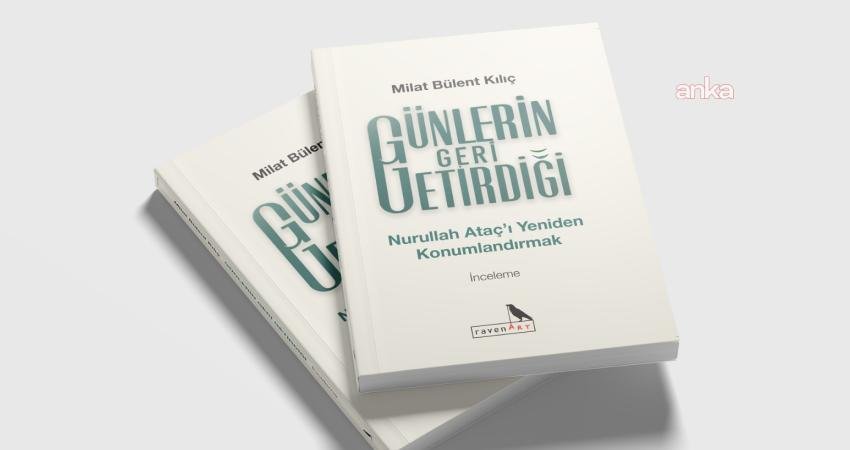 Nurullah Ataç’a yeniden bakış: “Günlerin Geri Getirdiği – Nurullah Ataç’ı Yeniden Konumlandırmak” kitabı raflarda yerini aldı Şair, yazar, çevirmen Milat Bülent Kılıç’ın "Günlerin Geri Getirdiği -