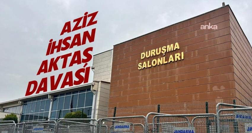 "Aziz İhsan Aktaş Davası"nın görülmesine Marmara Kapalı Ceza İnfaz Kurumu’nun
