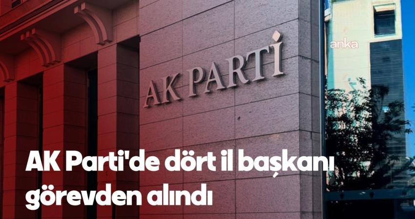 AK Parti'de, Adana, Diyarbakır, Giresun ve Siirt il başkanları görevden