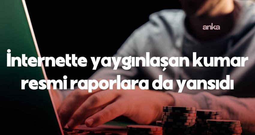 Son yıllarda internette yaygınlaşan kumar, resmi raporlara da yansıdı. Bilgi